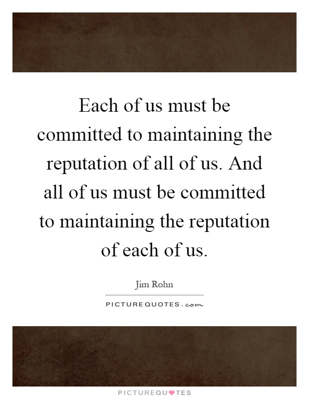 Each of us must be committed to maintaining the reputation of all of us. And all of us must be committed to maintaining the reputation of each of us Picture Quote #1