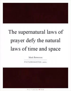 The supernatural laws of prayer defy the natural laws of time and space Picture Quote #1