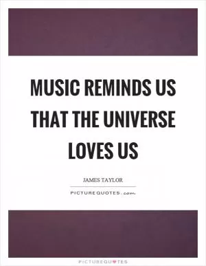 Music reminds us that the universe loves us Picture Quote #1
