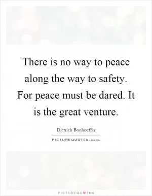 There is no way to peace along the way to safety. For peace must be dared. It is the great venture Picture Quote #1