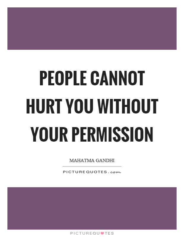 People cannot hurt you without your permission Picture Quote #1