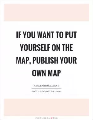 If you want to put yourself on the map, publish your own map Picture Quote #1