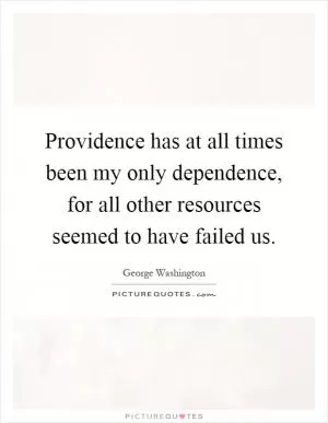 Providence has at all times been my only dependence, for all other resources seemed to have failed us Picture Quote #1