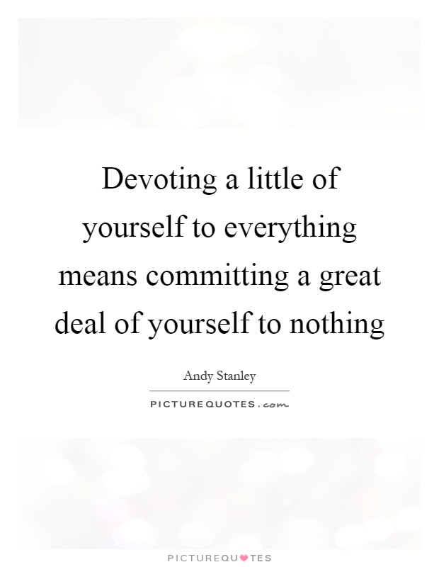 Devoting a little of yourself to everything means committing a great deal of yourself to nothing Picture Quote #1