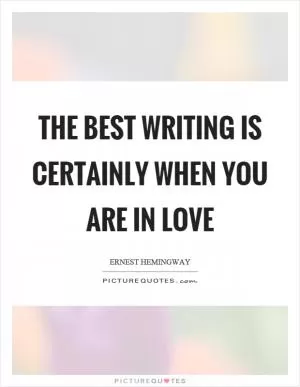 The best writing is certainly when you are in love Picture Quote #1