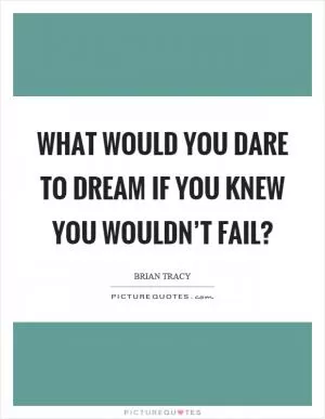 What would you dare to dream if you knew you wouldn’t fail? Picture Quote #1