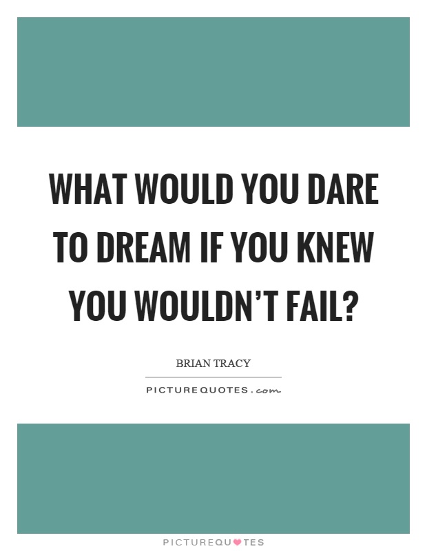 What would you dare to dream if you knew you wouldn't fail? Picture Quote #1