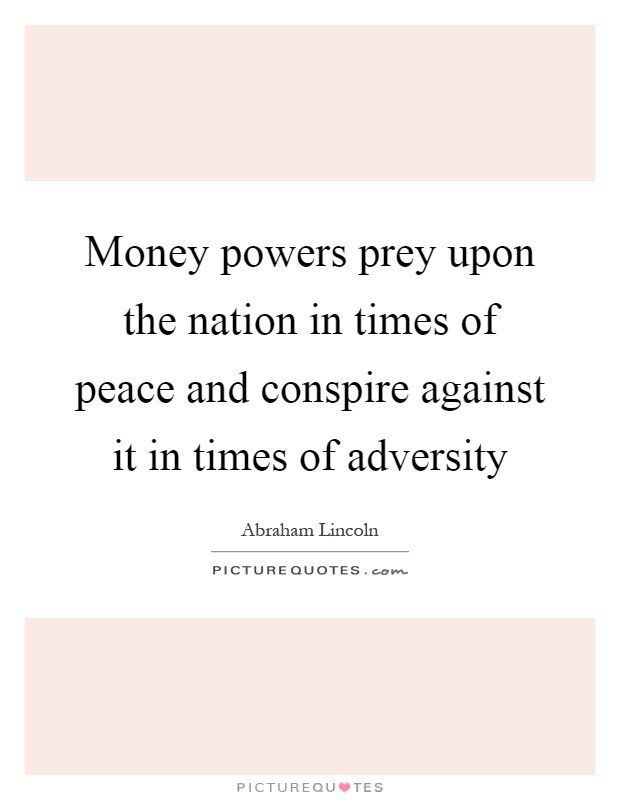 Money powers prey upon the nation in times of peace and conspire against it in times of adversity Picture Quote #1
