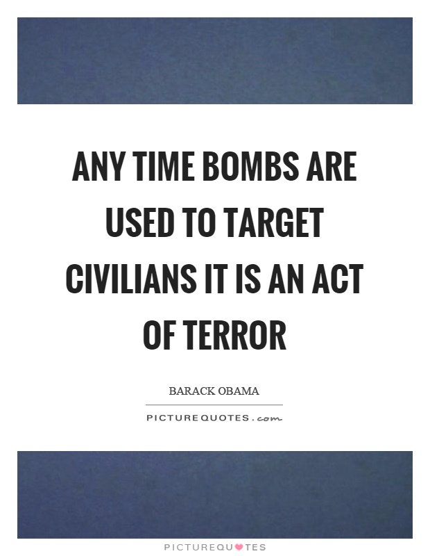 Any time bombs are used to target civilians it is an act of terror Picture Quote #1