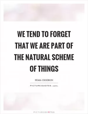 We tend to forget that we are part of the natural scheme of things Picture Quote #1