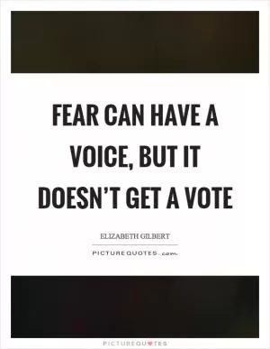 Fear can have a voice, but it doesn’t get a vote Picture Quote #1