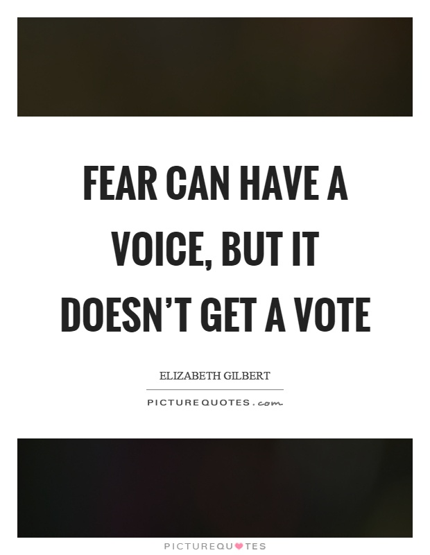 Fear can have a voice, but it doesn't get a vote Picture Quote #1