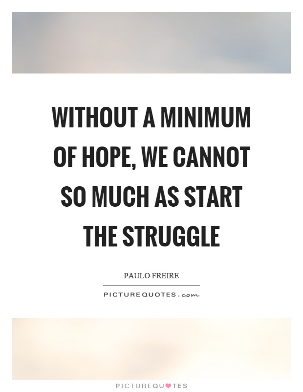 Without a minimum of hope, we cannot so much as start the struggle Picture Quote #1