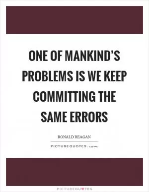 One of mankind’s problems is we keep committing the same errors Picture Quote #1