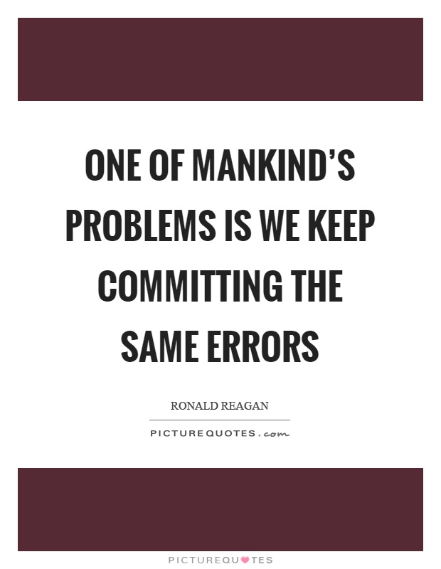 One of mankind's problems is we keep committing the same errors Picture Quote #1
