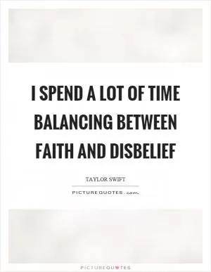 I spend a lot of time balancing between faith and disbelief Picture Quote #1