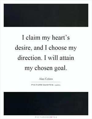 I claim my heart’s desire, and I choose my direction. I will attain my chosen goal Picture Quote #1