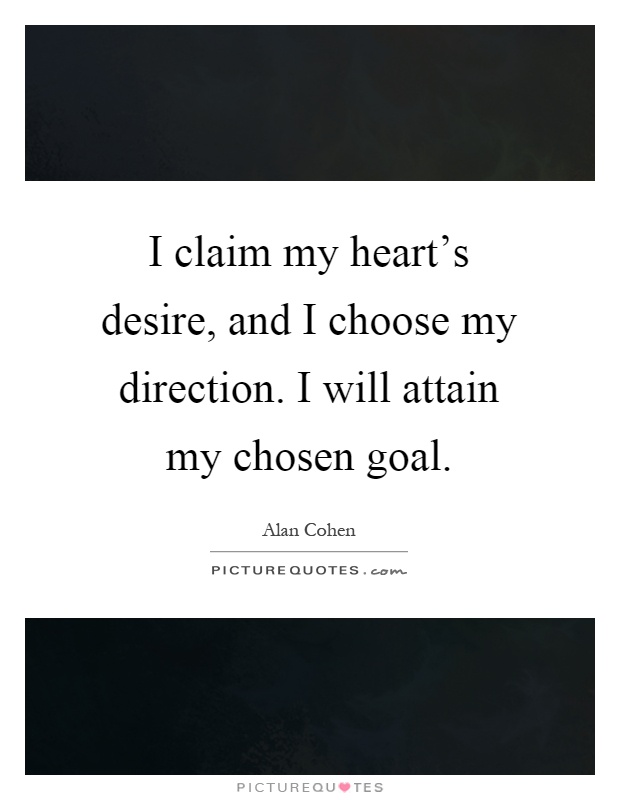 I claim my heart's desire, and I choose my direction. I will attain my chosen goal Picture Quote #1