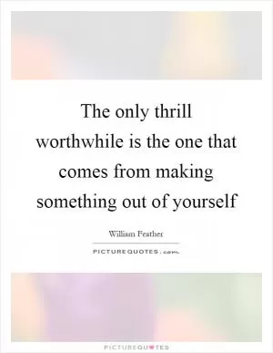 The only thrill worthwhile is the one that comes from making something out of yourself Picture Quote #1