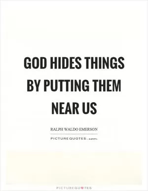 God hides things by putting them near us Picture Quote #1
