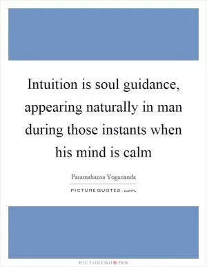 Intuition is soul guidance, appearing naturally in man during those instants when his mind is calm Picture Quote #1