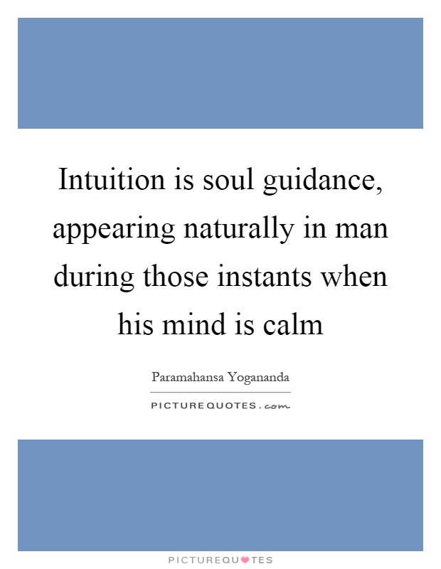 Intuition is soul guidance, appearing naturally in man during those instants when his mind is calm Picture Quote #1