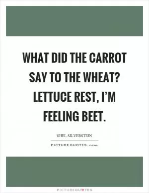 What did the carrot say to the wheat? Lettuce rest, I’m feeling beet Picture Quote #1