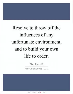 Resolve to throw off the influences of any unfortunate environment, and to build your own life to order Picture Quote #1