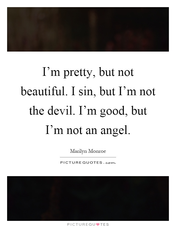 I'm pretty, but not beautiful. I sin, but I'm not the devil. I'm good, but I'm not an angel Picture Quote #1