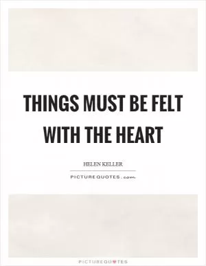 Things must be felt with the heart Picture Quote #1