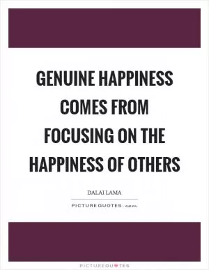 Genuine happiness comes from focusing on the happiness of others Picture Quote #1