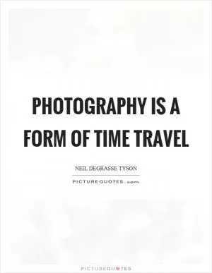 Photography is a form of time travel Picture Quote #1