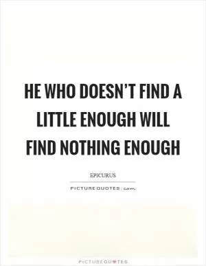 He who doesn’t find a little enough will find nothing enough Picture Quote #1