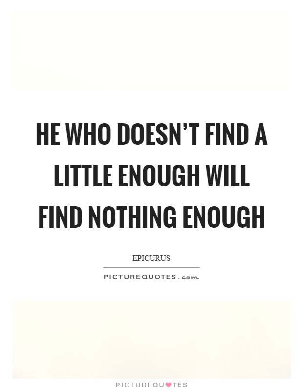 He who doesn't find a little enough will find nothing enough Picture Quote #1