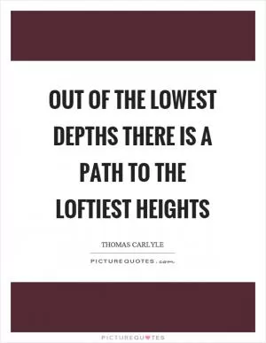 Out of the lowest depths there is a path to the loftiest heights Picture Quote #1