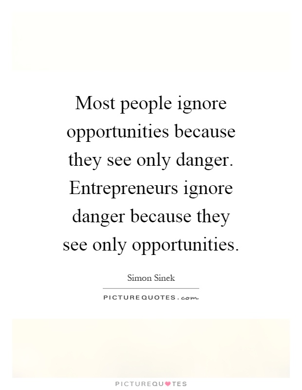 Most people ignore opportunities because they see only danger. Entrepreneurs ignore danger because they see only opportunities Picture Quote #1