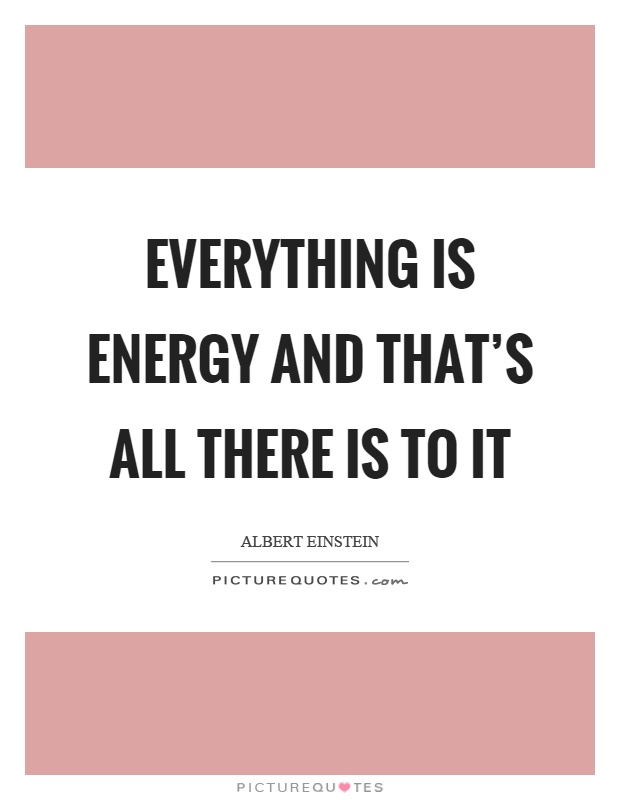 Everything is energy and that's all there is to it Picture Quote #1