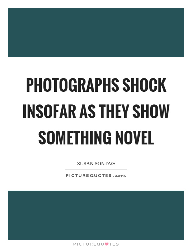 Photographs shock insofar as they show something novel Picture Quote #1