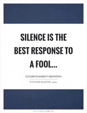 Silence is the best response to a fool Picture Quote #1