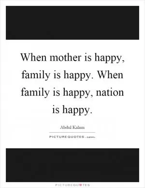 When mother is happy, family is happy. When family is happy, nation is happy Picture Quote #1