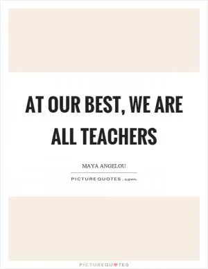 At our best, we are all teachers Picture Quote #1