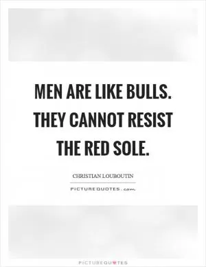 Men are like bulls. They cannot resist the red sole Picture Quote #1