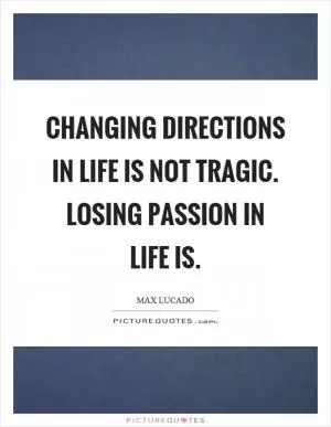 Changing directions in life is not tragic. Losing passion in life is Picture Quote #1