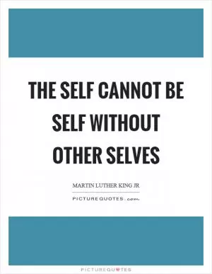 The self cannot be self without other selves Picture Quote #1