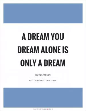 A dream you dream alone is only a dream Picture Quote #1
