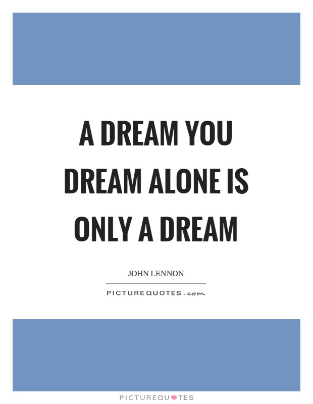 A dream you dream alone is only a dream Picture Quote #1