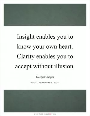 Insight enables you to know your own heart. Clarity enables you to accept without illusion Picture Quote #1