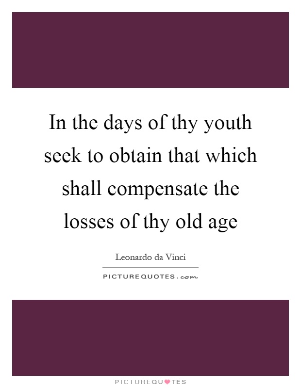 In the days of thy youth seek to obtain that which shall compensate the losses of thy old age Picture Quote #1