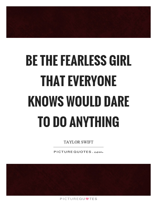 Be the fearless girl that everyone knows would dare to do anything Picture Quote #1