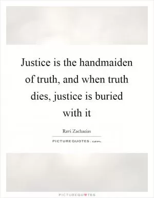 Justice is the handmaiden of truth, and when truth dies, justice is buried with it Picture Quote #1